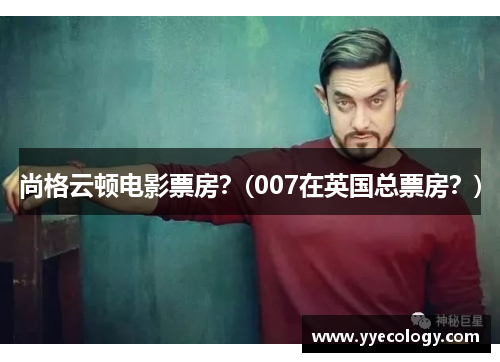 尚格云顿电影票房？(007在英国总票房？)